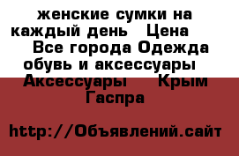 женские сумки на каждый день › Цена ­ 200 - Все города Одежда, обувь и аксессуары » Аксессуары   . Крым,Гаспра